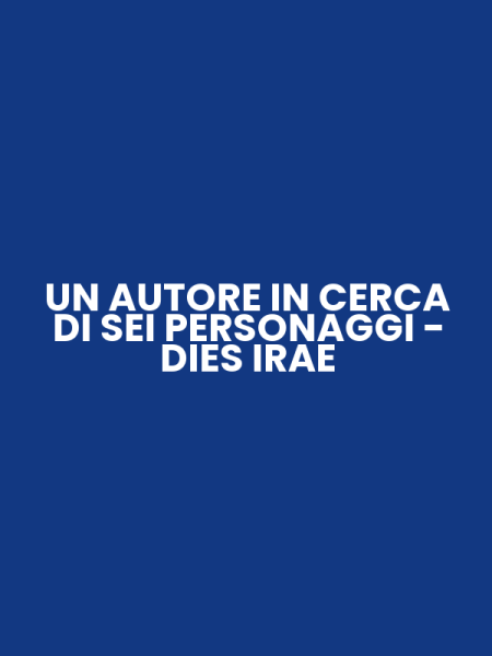 UN AUTORE IN CERCA DI SEI PERSONAGGI - DIES IRAE