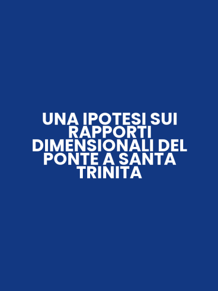 UNA IPOTESI SUI RAPPORTI DIMENSIONALI DEL PONTE A SANTA TRINITA