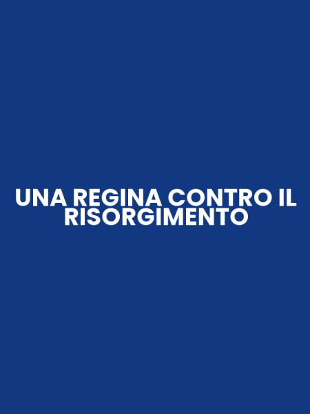 UNA REGINA CONTRO IL RISORGIMENTO