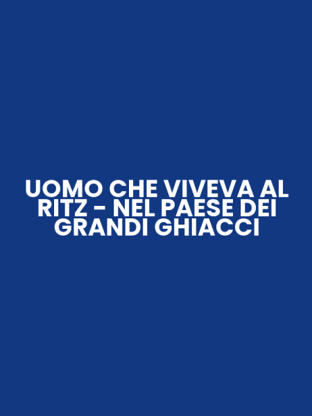 UOMO CHE VIVEVA AL RITZ - NEL PAESE DEI GRANDI GHIACCI