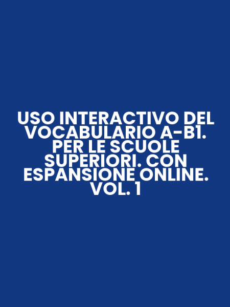 USO INTERACTIVO DEL VOCABULARIO A-B1. PER LE SCUOLE SUPERIORI. CON ESPANSIONE ONLINE. VOL. 1