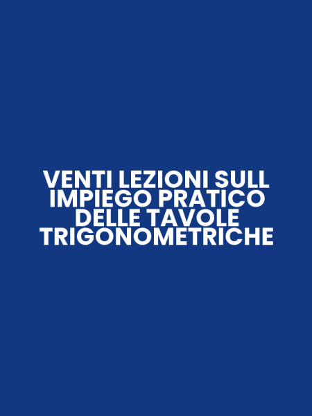 VENTI LEZIONI SULL IMPIEGO PRATICO DELLE TAVOLE TRIGONOMETRICHE