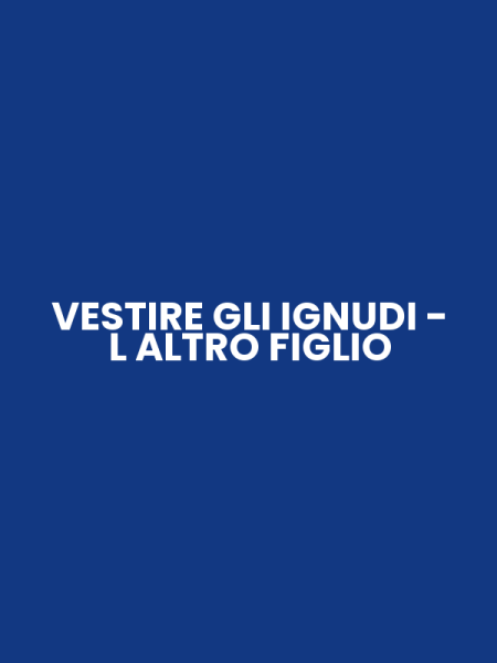 VESTIRE GLI IGNUDI - L ALTRO FIGLIO