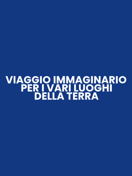 VIAGGIO IMMAGINARIO PER I VARI LUOGHI DELLA TERRA