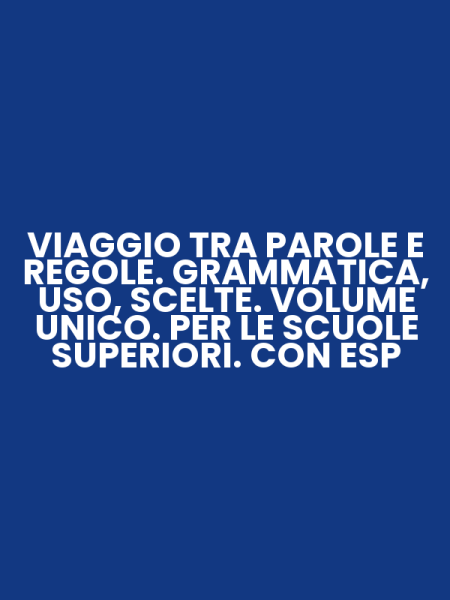 VIAGGIO TRA PAROLE E REGOLE. GRAMMATICA, USO, SCELTE. VOLUME UNICO. PER LE SCUOLE SUPERIORI. CON ESP