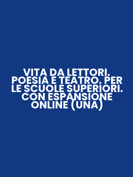 VITA DA LETTORI. POESIA E TEATRO. PER LE SCUOLE SUPERIORI. CON ESPANSIONE ONLINE (UNA)