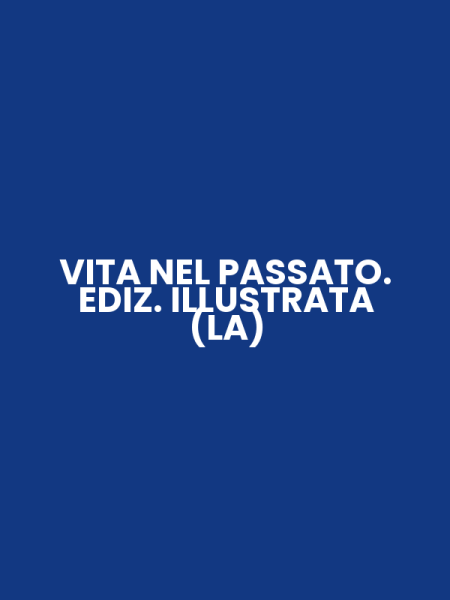 VITA NEL PASSATO. EDIZ. ILLUSTRATA (LA)