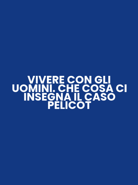 VIVERE CON GLI UOMINI. CHE COSA CI INSEGNA IL CASO PELICOT