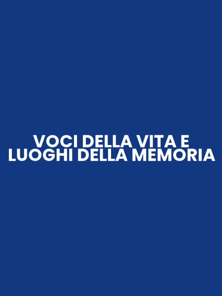 VOCI DELLA VITA E LUOGHI DELLA MEMORIA