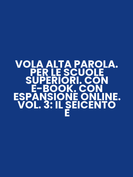 VOLA ALTA PAROLA. PER LE SCUOLE SUPERIORI. CON E-BOOK. CON ESPANSIONE ONLINE. VOL. 3: IL SEICENTO E